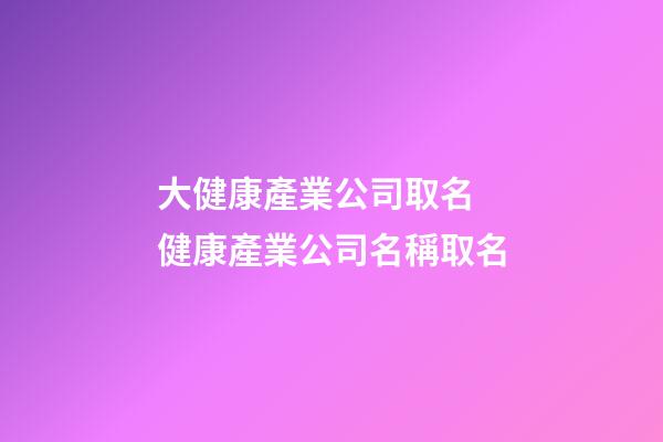 大健康產業公司取名 健康產業公司名稱取名-第1張-公司起名-玄機派